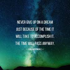 Never Give Up On A Dream Just Because Of The Time It Will Take To Accomplish It The Time Will Pass Anyway Life Quotes Never Give Up Accomplishment