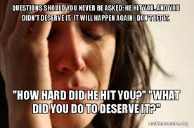 A way of describing cultural information being shared. Questions Should You Never Be Asked He Hit You And You Didn T Deserve It It Will Happen Again Don T Let It How Hard Did He Hit You What Did You Do To