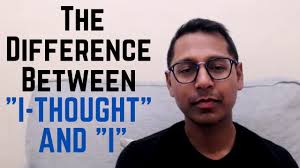 The difference between the 'I thought' and the 'I' or 'I AM'