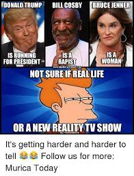 Donald Trump Bill Cosby Bruce Jenner Is A Is Running Isa Woman For President Rapist Wwwmuricatoday Com Not Sureifreal Life Or A New Reality Tvshow It S Getting Harder And Harder To Tell