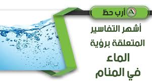 أشهر التفاسير المتعلقة برؤية الماء في المنام ارب حظ