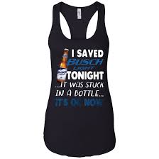 I Save Busch Light Tonight It Was Stuck In A Bottle It S Ok Now T Shirt Hoodie Sweater Hoodie Shirt Sweater Hoodie Athletic Tank Tops