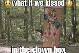 What If We Kissed In The Clown Box What If We Kissed In Know Your Meme