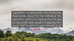 Best frank capra quotes by movie quotes.com. Frank Capra Quote Capitalism Is Supposedly Free Enterprise Supposedly About The Free Individual But Capitalism Itself Is So Massive That