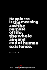 Happiness Is The Meaning And The Purpose Of Life The Whole Aim And End Of Human Existence Aristotle Inspiring Quotes Meant To Be Happiness Meaning Inspirational Quotes