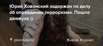 Юрия хованского включили в список экстремистов и террористов. Yurij Hovanskij Zaderzhan Po Delu Ob Opravdanii Terrorizma Poshla Dvizhuha Pismadljaliz Livejournal