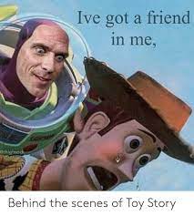 Ive Got A Friend In Me Bthighsock Behind The Scenes Of Toy Story Toy Story Meme On Me Me