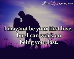 Love at first sight quotes is all about the beginning of your love story. I May Not Be Your First Love First Kiss First Sight Or First Date But I Just Purelovequotes