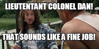 Find the newest forrest gump meme. Meme Creator Funny Lieutentant Colonel Dan That Sounds Like A Fine Job Meme Generator At Memecreator Org
