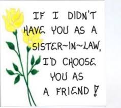 Birthday Wishes To My Lovely Sister In Law Sister In Law Quotes If I Didn T Have You As A Sister In Law I D Choose You As A Friend Sister In Law Quotes Sister In Law Birthday Sister In Law