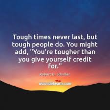 It reminds us that the tough times come and go. Tough Times Never Last But Tough People Do You Might Add You Re Idlehearts
