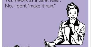 Yes I Work As A Bank Teller No I Dont Make It Rain Ecards Funny Work Humor Banking Humor