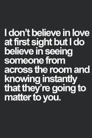 I Don T Believe In Love At First Sight But I Do Believe In Seeing Someone From Across The Room An Best Love Quotes I Dont Believe In Love Inspirational Quotes