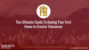 The Ultimate Guide To Buying Your First Home In Greater Vancouver David Watts Notary Public