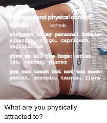 Being physically attractive is an aim for many people out there. Nd Physical Con Boohod Persont Aquarius Go Capricorn Sagittarius Give Ma Ali Leo Cancer Psces You Can Touch But Not Too Much Gemini Scorpio Taurus Libr Hugsaries What Are You Physically Attracted