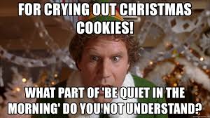 At memesmonkey.com find thousands of memes categorized into thousands of categories. For Crying Out Christmas Cookies What Part Of Be Quiet In The Morning Do You Not Understand Buddy The Elf 3 Meme Generator