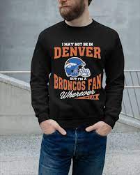 Browse broncos store for the latest broncos gear, apparel, collectibles, and merchandise for men, women, and kids. I May Not Be In But I M A Broncos Fan Denver Broncos T Shirt Hoodie And Sweater