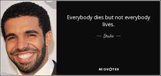 Its not death, most people are afraid of. Drake Quote Everybody Dies But Not Everybody Lives