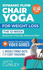 Dynamic Flow Chair Yoga for Weight Loss: The 12-Week Beginner Friendly Workout  Plan Packed With 100+ Exercises to Help You Lose Belly Fat and Tone Muscle  in Less Than 30 Minutes a