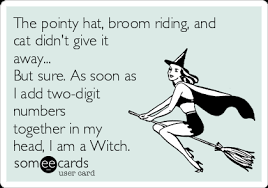 The Pointy Hat Broom Riding And Cat Didn T Give It Away But Sure As Soon As I Add Two Digit Numbers Together In My Head I Am A Witch Seasonal Ecard
