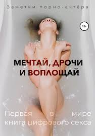 Мечтай, дрочи и воплощай. Первая в мире книга цифрового секса», Заметки  порно-актёра читать онлайн фрагмент бесплатно без регистрации