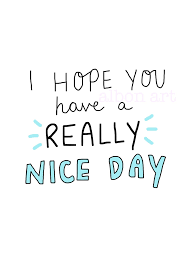 I Hope You Have A Really Nice Day Greetings Card Great Day Quotes Good Day Quotes Morning Quotes