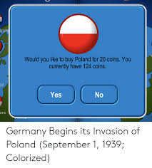 Kampania wrześniowa), 1939 defensive war (polish: Ands Would You Like To Buy Poland For 20 Coins You Currently Have 124 Coins Al Yes 0 Ore Germany Begins Its Invasion Of Poland September 1 1939 Colorized Germany Meme On Me Me