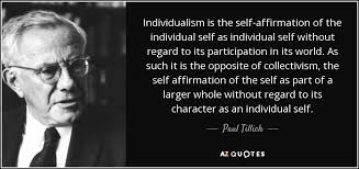 Individualism quotes for instagram plus a big list of quotes including hunger, love, pain, fear are some of those inner forces which rule the individual's instinct for self preservation. Paul Tillich Quote Individualism Is The Self Affirmation Of The Individual Self As Individual
