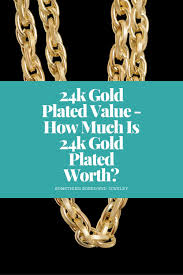 Then, divide your answer by 24, since 24k is pure gold, and multiply that answer by your chain's karat to find the price by the gram. 24k Gold Plated Value How Much Is 24k Gold Plated Worth