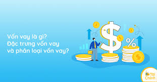 Vốn vay là gì? Đặc trưng vốn vay và phân loại vốn vay?