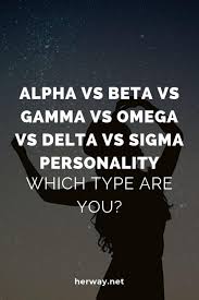 Alpha Vs Beta Vs Gamma Vs Omega Vs Delta Vs Sigma Personality Which Type Are You