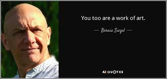 Bernie Siegel quote: You too are a work of art.