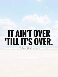 It Ain T Over Till It S Over Picture Quotes