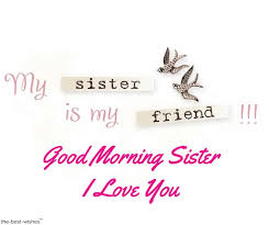 May your morning be blessed and may the breakfast fill you good morning, big sister! 120 Lovely Good Morning Wishes And Greetings For Sister