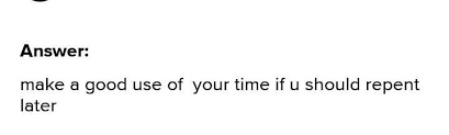 Can you please say me. Make Good Use Of Your Time Lest You Should Repent Later