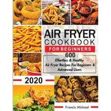 Air Fryer Cookbook For Beginners 600 Effortless Healthy Air Fryer Recipes For Beginners Advanced Users 600 Effortless Healthy Air Fryer Recipes For Beg Cookbooks For Beginners Air