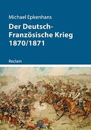 Juli 1870 erklärte frankreich preußen den krieg. Epkenhans Michael Der Deutsch Franzosische Krieg 1870 1871 Reclam Verlag