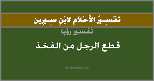 تفسير الاحلام لابن سيرين حلم قطع الرجل من الفخذ في المنام