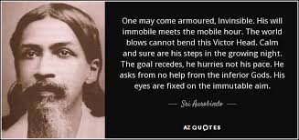 Sri Aurobindo quote: One may come armoured, Invinsible. His will immobile  meets the...