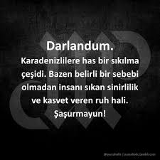 Darlandum Karadenizlilere Has Bir Sikilma Cesidi Bazen Belirli Bir Sebebi Olmadan Insani Sikan Sinirlilik Ve Kasvet Veren Guzel Soz Alayci Sozler Ozlu Sozler