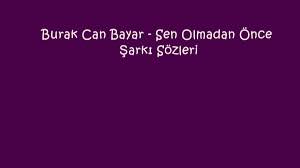 Burak Can Bayar Sen Olmadan Once Sarki Sozleri Sarki Sozleri Sarkilar Okuma