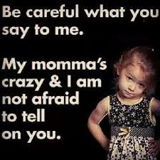 Be Careful What You Say To Me My Momma S Crazy I Am Not Afraid To Tell On You Funny Quotes Mom Quotes Mama Bear Quotes