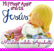Mi Primer Amor Eres Tu Jesus Mi Alma Anhela Agradarte Im Happy Feelings Precious Moments