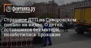 В петербурге переменчивая погода, в выходные будет теплеть. Strashnoe Dtp Na Suvorovskom Popalo Na Video O Detyah Ostavshihsya Bez Materi Pozabotilis Prohozhie Proisshestviya Novosti Sankt Peterburga Fontanka Ru