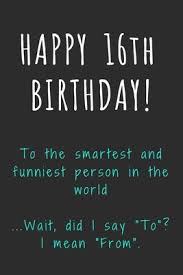 Pixie dust, magic mirrors, and genies are all considered forms of cheating and will disqualify your score on this test! Happy 16th Birthday To The Smartest And Funniest Person In The World Funny 16th Birthday Gift Journal Notebook Diary Unique Greeting Card Alternative By Not A Book