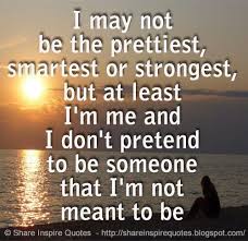 I May Not Be The Prettiest Smartest Or Strongest But At Least I M Me And I Don T Pretend To Be Someone Love Quotes Funny Funny Romantic Quotes Pretty Quotes