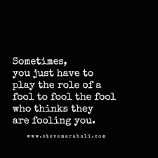 Sometimes You Just Have To Play The Role Of A Fool To Fool The Fool Who Think They Are Fooling You Fool Quotes Dumb Quotes Quotable Quotes