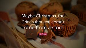 Maybe christmas perhaps, means a little bit more.. Dr Seuss Quote Maybe Christmas The Grinch Thought Doesn T Come From A Store