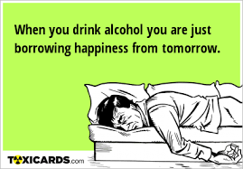 When You Drink Alcohol You Are Just Borrowing Happiness From Tomorrow Quirky Quotes Alcoholic Drinks Morning Humor