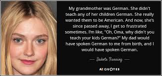 Grandmother translated from english to german including synonyms, definitions, and related words. Dakota Fanning Quote My Grandmother Was German She Didn T Teach Any Of Her